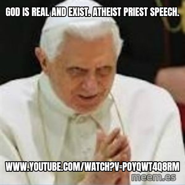 Pedo Pope meme: God is real and exist. Atheist priest speech. / www.youtube.com/watch?v=PoYqwT4Q8rM