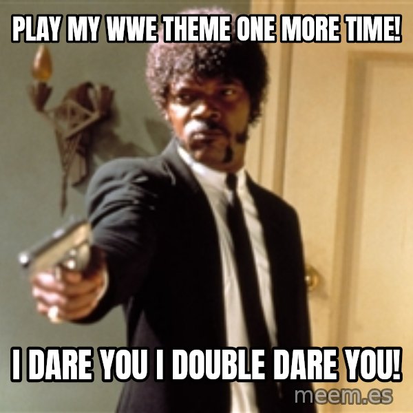 Samuel L Jackson meme: Play my WWE theme one more time! / I dare you I double dare you!