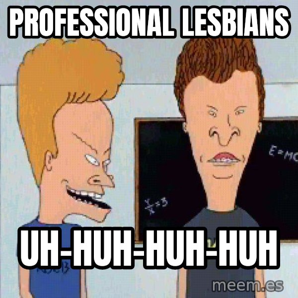 Beavis and butthead meme: professional LESBIANS / UH-HUH-HUH-HUH