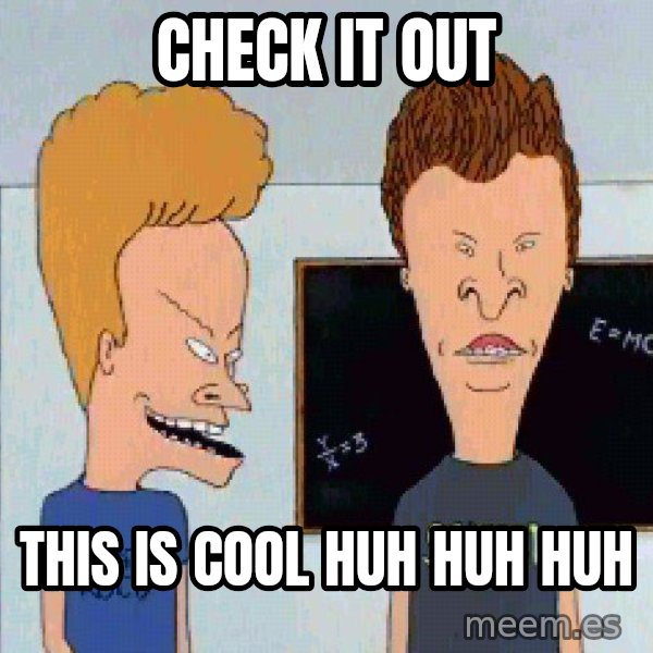 Beavis and butthead meme: CHECK IT OUT / THIS IS COOL HUH HUH HUH