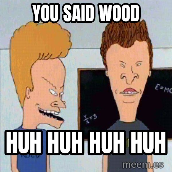 Beavis and butthead meme: YOU SAID WOOD / HUH HUH HUH HUH