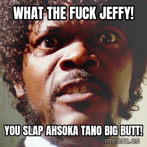 Mad Samuel L Jackson meme: What The Fuck Jeffy! / You Slap Ahsoka Tano Big butt!