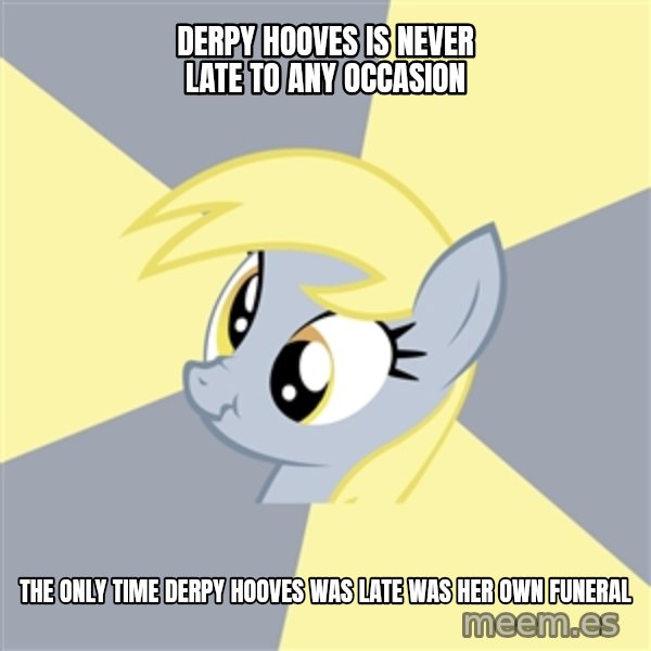 Badvice Derpy meme: derpy hooves is never late to any occasion / the only time Derpy Hooves was late was her own funeral