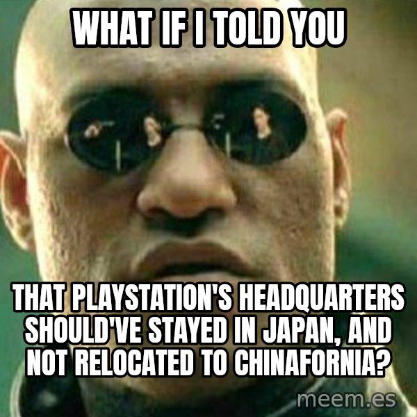 What If I Told You meme: What if I told you / that PlayStation's headquarters should've stayed in Japan, and not relocated to Chinafornia?