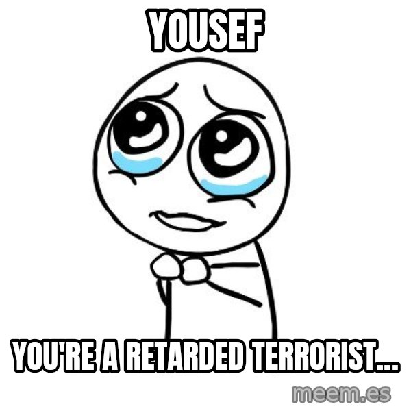 pleaseguy  meme: Yousef / you're a retarded terrorist...