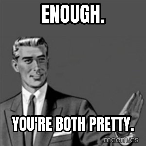 Correction Guy meme: Enough. / You're both pretty.