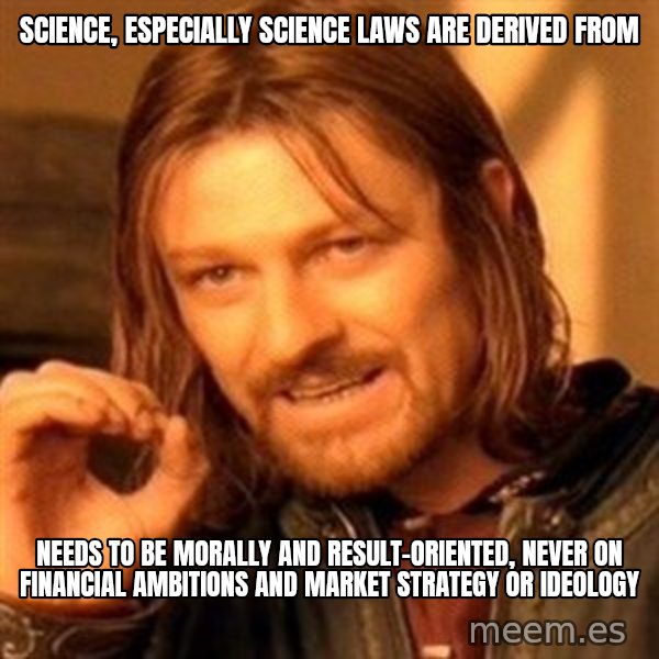 One Does Not Simply meme: science, especially science laws are derived from / needs to be morally and result-oriented, never on financial ambitions and market strategy or ideology