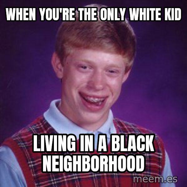 Bad Luck Brian meme: when you're the only white kid / living in a black neighborhood