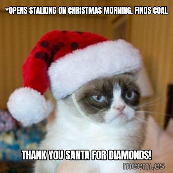 Grumpy Cat Santa Hat meme: *Opens stalking on Christmas morning. Finds coal / Thank you Santa for diamonds!