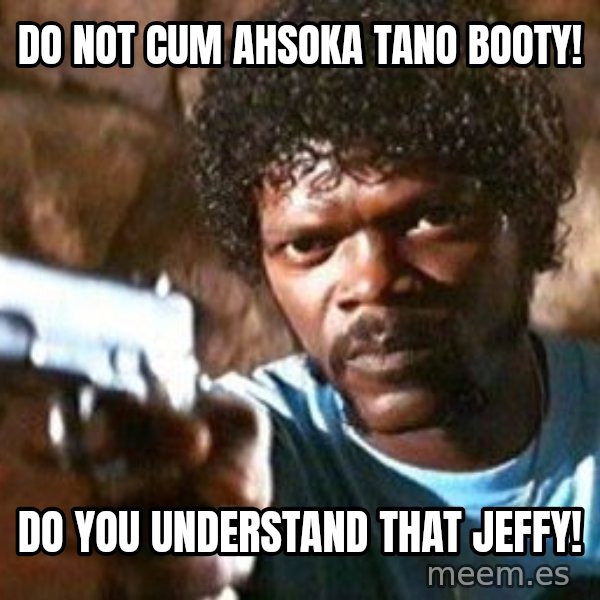 Pulp Fiction meme: Do Not Cum Ahsoka Tano Booty! / Do you understand that Jeffy!