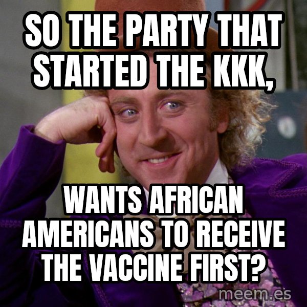 Willy Wonka meme: So the party that started the KKK, / wants African americans to receive the vaccine first?