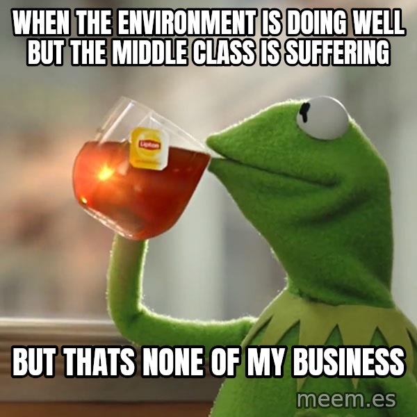 Kermit The Frog Drinking Tea meme: when the environment is doing well but the middle class is suffering / but thats none of  my business