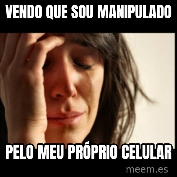 First World Problems meme: vendo que sou manipulado / pelo meu próprio celular