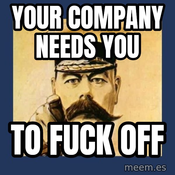 your country needs you meme: Your company needs you / To fuck off