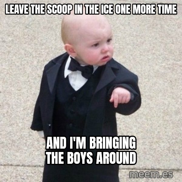 Mafia Baby meme: Leave the scoop in the ice one more time / And I'm bringing the boys around