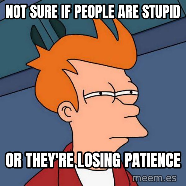 Futurama Fry meme: not sure if people are stupid / or they're losing patience