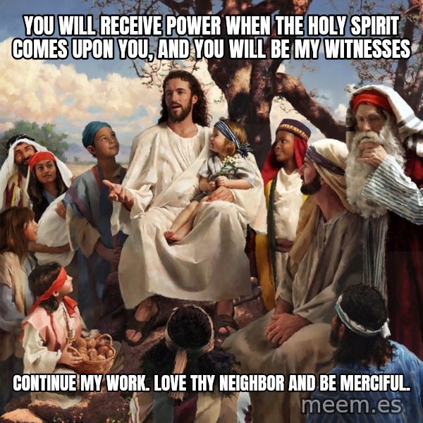 storytime jesus meme: You will receive power when the Holy Spirit comes upon you, and you will be My witnesses / Continue my work. Love thy neighbor and be merciful.
