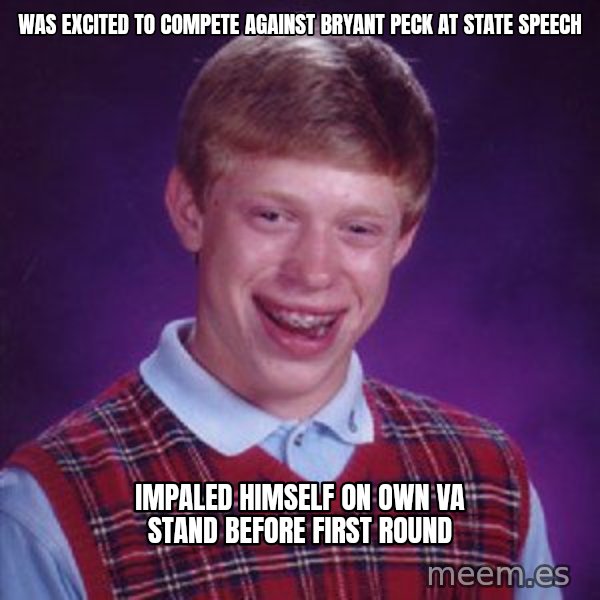 Bad Luck Brian meme: Was excited to compete against Bryant Peck at state speech / Impaled himself on own VA stand before first round