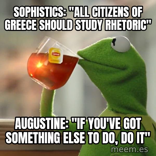 Kermit The Frog Drinking Tea meme: Sophistics: "All citizens of Greece should study rhetoric" / Augustine: "If you've got something else to do, do it"