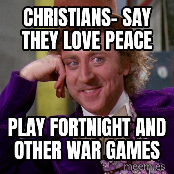 Willy Wonka meme: Christians- say they love peace / Play fortnight and other war games