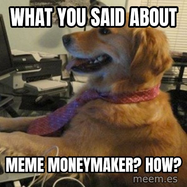 I have no idea what I'm doing - Dog with Tie meme: What you said about / meme moneymaker? How?