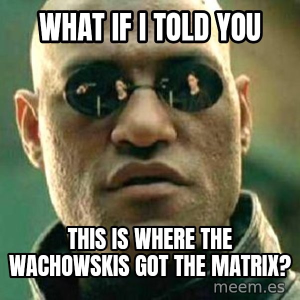 What if I told you / Matrix Morpheus meme: WHAT IF I TOLD YOU / THIS IS WHERE THE WACHOWSKIS GOT THE MATRIX?