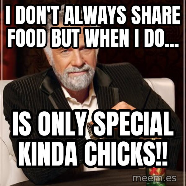 The Most Interesting Man In The World meme: I don't always share food but when I do... / Is only special kinda chicks!!