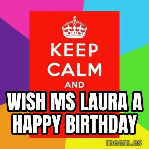 Keep calm and meme: WISH MS LAURA  A HAPPY BIRTHDAY