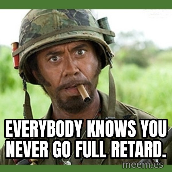went full retard meme: Everybody knows you never go full retard.