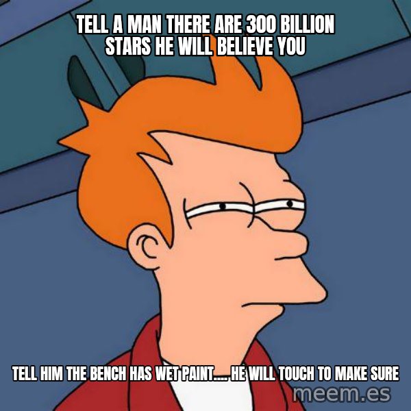Futurama Fry meme: Tell a man there are 300 billion stars he will believe you / Tell him the bench has wet paint.... he will touch to make sure