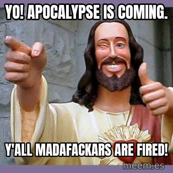 buddy jesus meme: Yo! Apocalypse is coming. / Y'all madafackars are fired!