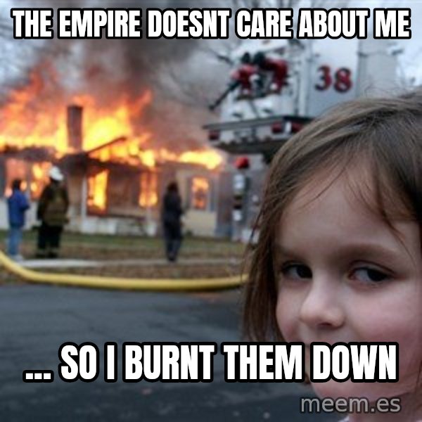 Disaster Girl meme: The Empire doesnt care about me / ... So I burnt them down