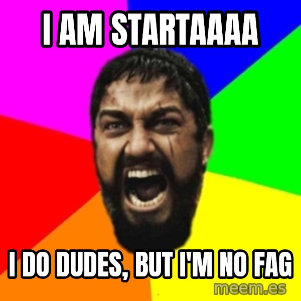 sparta meme: I AM STARTAAAA / I do dudes, but I'm no fag