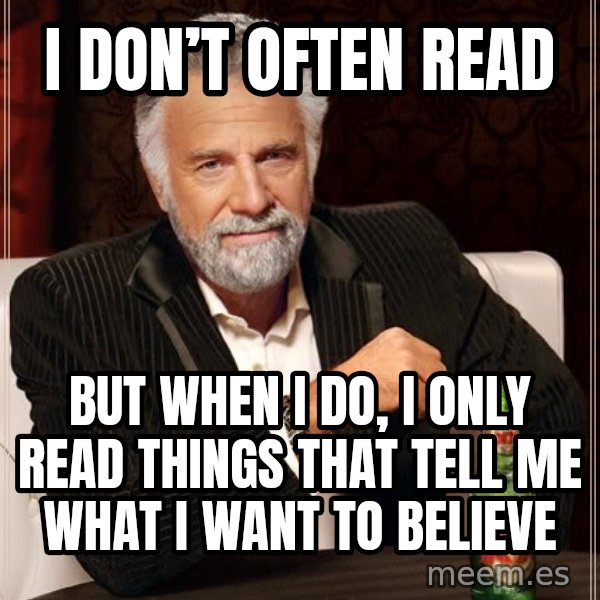 The Most Interesting Man In The World meme: I Don’t Often Read / But When I Do, I Only Read Things That Tell Me What I Want To Believe