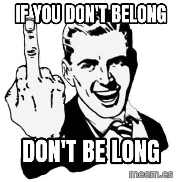 Lol Fuck You meme: If you don't belong / Don't be long
