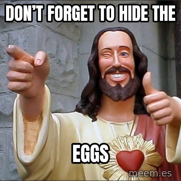 Jesus meme: Don’t forget to hide the / eggs
