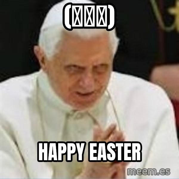 Pedo Pope meme: (ﾟ∀ﾟ) / Happy Easter