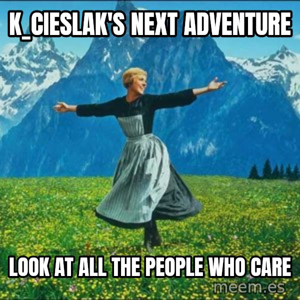 Look at all the things meme: k_cieslak's next adventure / Look at all the people who care