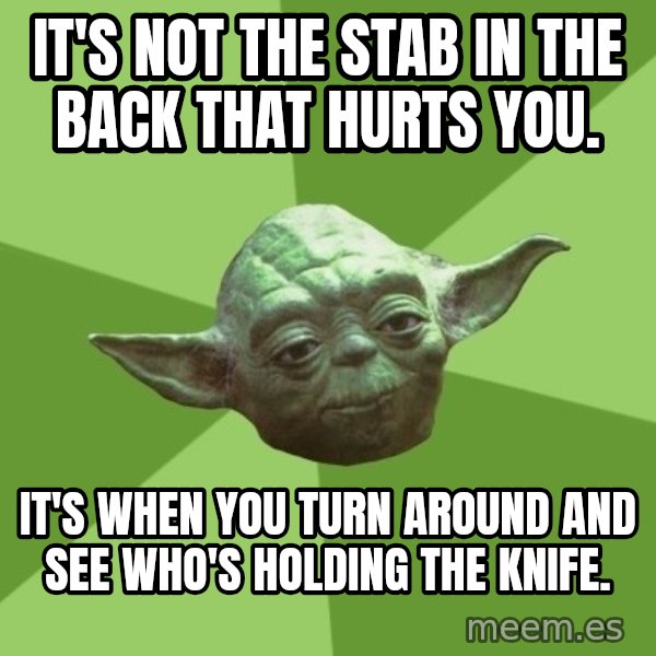 Advice Yoda Gives meme: It's not the stab in the back that hurts you. / It's when you turn around and see who's holding the knife.