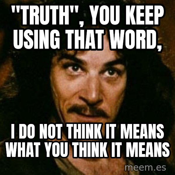 You keep using that word, I don't think it means what you think it means meme: "Truth", You Keep Using That Word, / I Do Not Think It Means What You Think It Means
