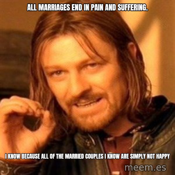 One Does Not Simply meme: All marriages end in pain and suffering. / I know because all of the married couples I know are simply not happy