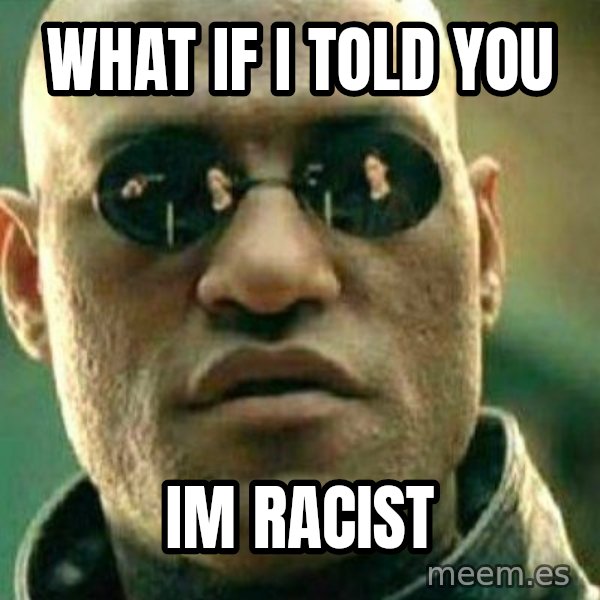 What If I Told You meme: what if i told you / im racist