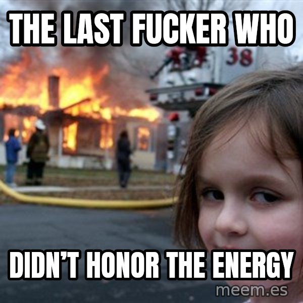 Disaster Girl meme: The last fucker who / didn’t honor the energy