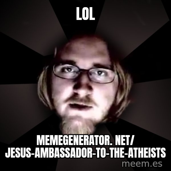 typical atheist meme: LOL / memegenerator. net/ Jesus-Ambassador-To-The-Atheists
