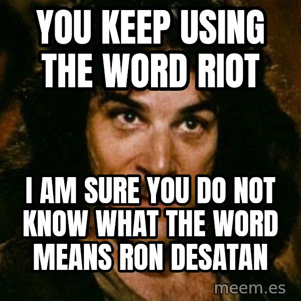 You keep using that word, I don't think it means what you think it means meme: you keep using the word riot / i am sure you do not know what the word means ron desatan