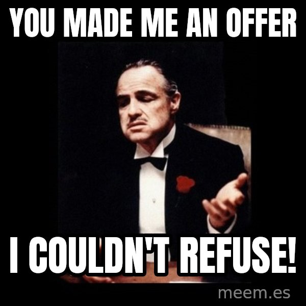 The Godfather meme: You made me an offer / I couldn't refuse!