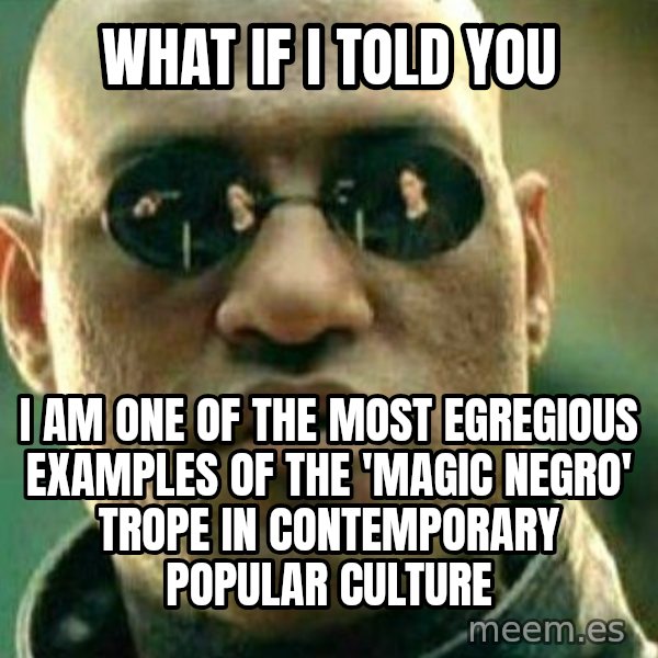 What If I Told You meme: what if i told you / i am one of the most egregious examples of the 'magic negro' trope in contemporary popular culture