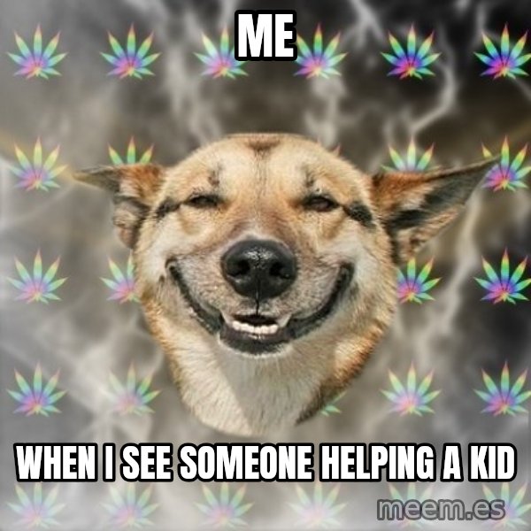 Stoner Dog meme: me / when i see someone helping a kid