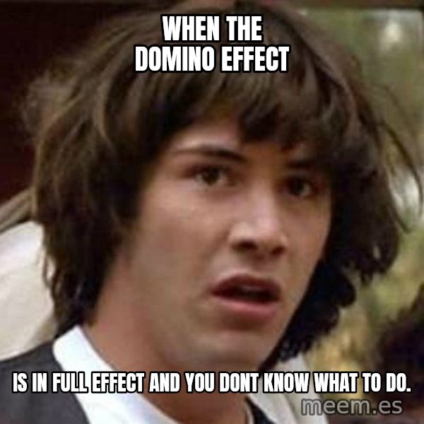 Conspiracy Keanu meme: When the Domino Effect / is in full effect and you dont know what to do.