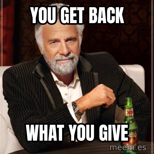 The Most Interesting Man In The World meme: you get back / what you give